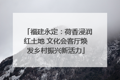 福建永定：荷香浸润红土地 文化会客厅焕发乡村振兴新活力