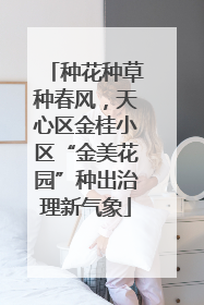 种花种草种春风，天心区金桂小区“金美花园”种出治理新气象