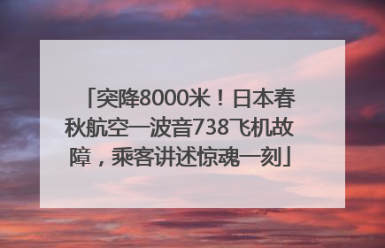 突降8000米！日本春秋航空一波音738飞机故障，乘客讲述惊魂一刻