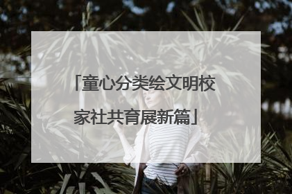 童心分类绘文明校家社共育展新篇