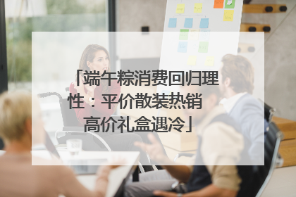 端午粽消费回归理性：平价散装热销 高价礼盒遇冷