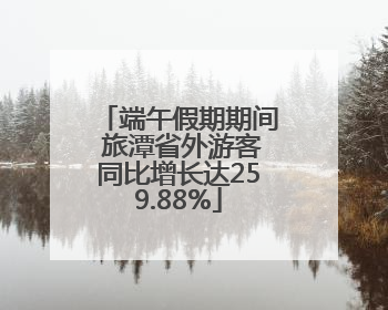端午假期期间 旅潭省外游客同比增长达259.88%