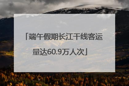 端午假期长江干线客运量达60.9万人次
