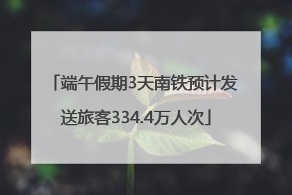 端午假期3天南铁预计发送旅客334.4万人次
