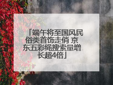 端午将至国风民俗类首饰走俏 京东五彩绳搜索量增长超4倍