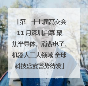 第二十七届高交会 11 月深圳启幕 聚焦半导体、消费电子、机器人三大领域 全球科技盛宴蓄势待发
