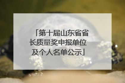 第十届山东省省长质量奖申报单位及个人名单公示