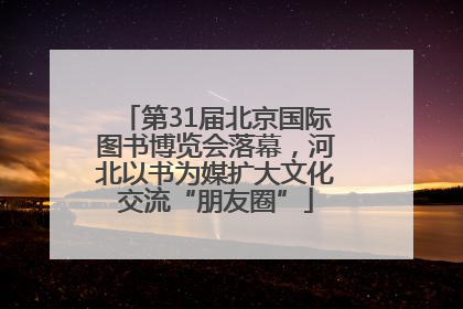 第31届北京国际图书博览会落幕，河北以书为媒扩大文化交流“朋友圈”