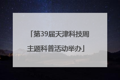 第39届天津科技周主题科普活动举办
