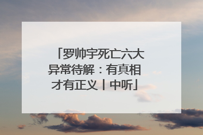 罗帅宇死亡六大异常待解：有真相才有正义丨中听