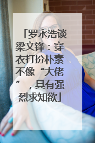 罗永浩谈梁文锋：穿衣打扮朴素不像“大佬”，具有强烈求知欲