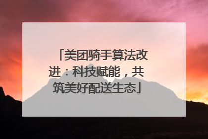 美团骑手算法改进：科技赋能，共筑美好配送生态