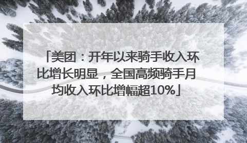 美团：开年以来骑手收入环比增长明显，全国高频骑手月均收入环比增幅超10%