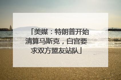 美媒：特朗普开始清算马斯克，白宫要求双方盟友站队