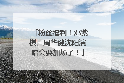 粉丝福利！邓紫棋、周华健沈阳演唱会要加场了！