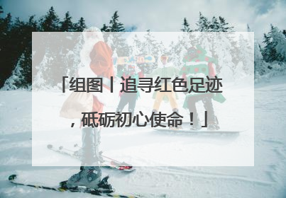 组图丨追寻红色足迹，砥砺初心使命！