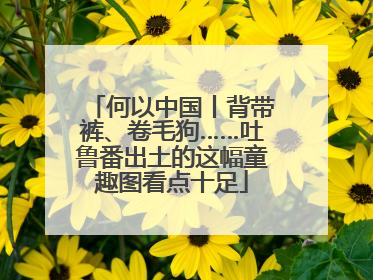 何以中国丨背带裤、卷毛狗……吐鲁番出土的这幅童趣图看点十足