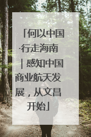 何以中国·行走海南｜感知中国商业航天发展，从文昌开始