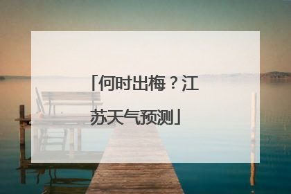 何时出梅？江苏天气预测