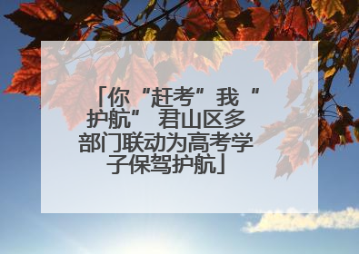 你“赶考”我“护航” 君山区多部门联动为高考学子保驾护航