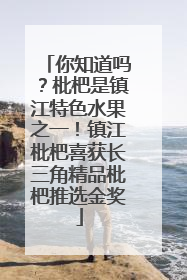 你知道吗？枇杷是镇江特色水果之一！镇江枇杷喜获长三角精品枇杷推选金奖