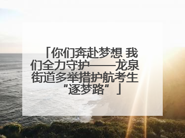 你们奔赴梦想 我们全力守护——龙泉街道多举措护航考生“逐梦路”