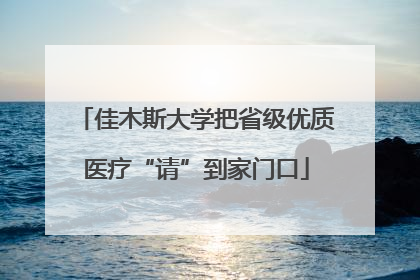 佳木斯大学把省级优质医疗“请”到家门口