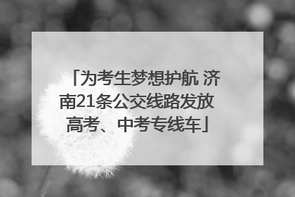 为考生梦想护航 济南21条公交线路发放高考、中考专线车