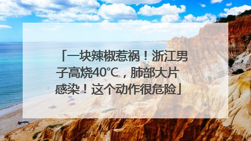一块辣椒惹祸！浙江男子高烧40℃，肺部大片感染！这个动作很危险