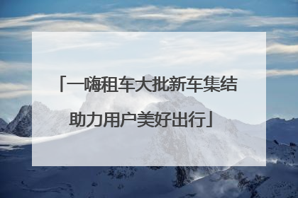一嗨租车大批新车集结 助力用户美好出行