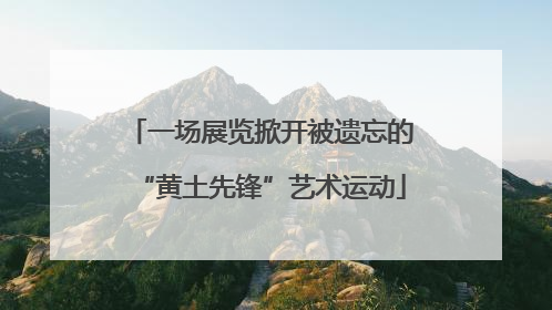一场展览掀开被遗忘的“黄土先锋”艺术运动