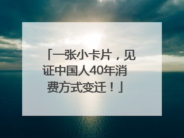 一张小卡片，见证中国人40年消费方式变迁！
