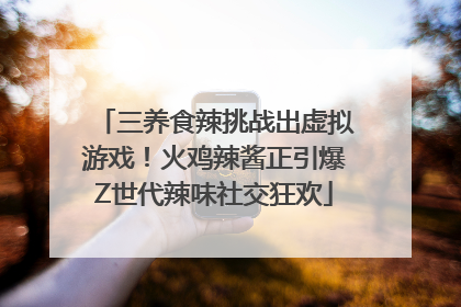 三养食辣挑战出虚拟游戏！火鸡辣酱正引爆Z世代辣味社交狂欢