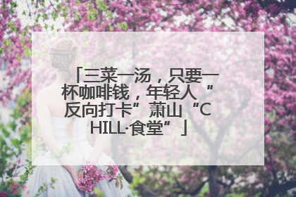 三菜一汤，只要一杯咖啡钱，年轻人“反向打卡”萧山“CHILL·食堂”