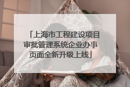 上海市工程建设项目审批管理系统企业办事页面全新升级上线