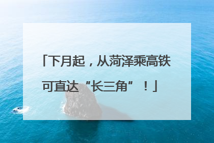 下月起，从菏泽乘高铁可直达“长三角”！