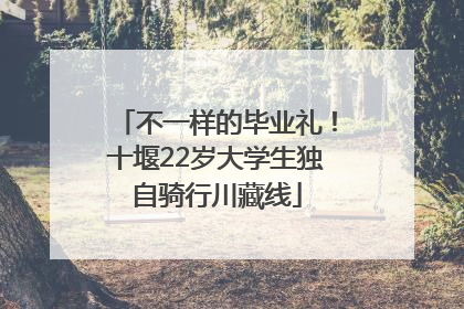 不一样的毕业礼！十堰22岁大学生独自骑行川藏线