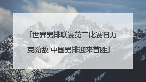 世界男排联赛第二比赛日力克劲敌 中国男排迎来首胜
