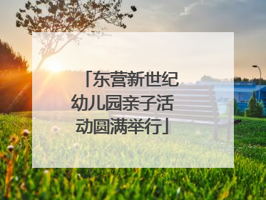 东营新世纪幼儿园亲子活动圆满举行