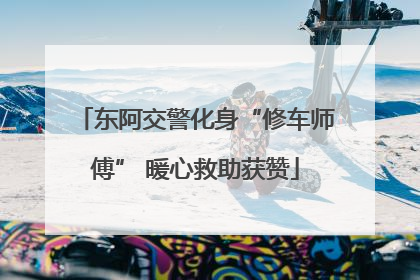 东阿交警化身“修车师傅” 暖心救助获赞