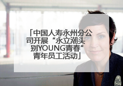 中国人寿永州分公司开展“永立潮头 别YOUNG青春”青年员工活动