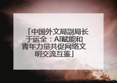 中国外文局副局长于运全：AI赋能和青年力量共促网络文明交流互鉴