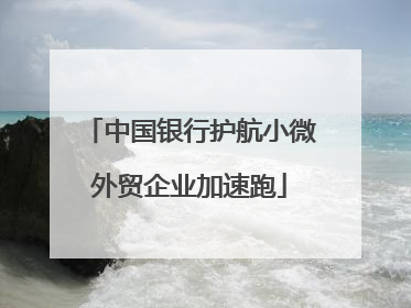 中国银行护航小微外贸企业加速跑
