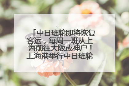 中日班轮即将恢复客运，每周一班从上海前往大阪或神户！上海港举行中日班轮船港联动应急演练