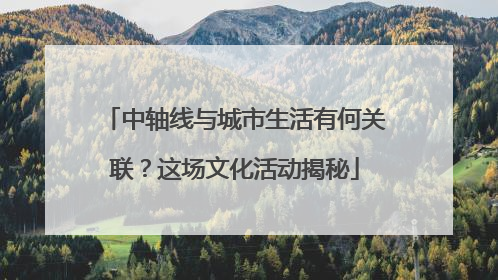 中轴线与城市生活有何关联？这场文化活动揭秘
