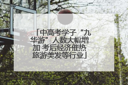 中高考学子“九华游”人数大幅增加 考后经济催热旅游美发等行业