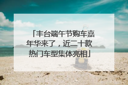 丰台端午节购车嘉年华来了，近二十款热门车型集体亮相