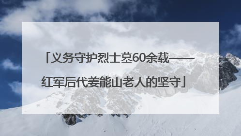 义务守护烈士墓60余载——红军后代姜能山老人的坚守