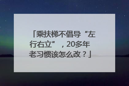 乘扶梯不倡导“左行右立”，20多年老习惯该怎么改？