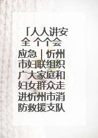 人人讲安全 个个会应急｜忻州市妇联组织广大家庭和妇女群众走进忻州市消防救援支队参观啦！